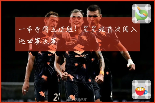 一举夺得五连胜！星星娃首次闯入巡回赛决赛