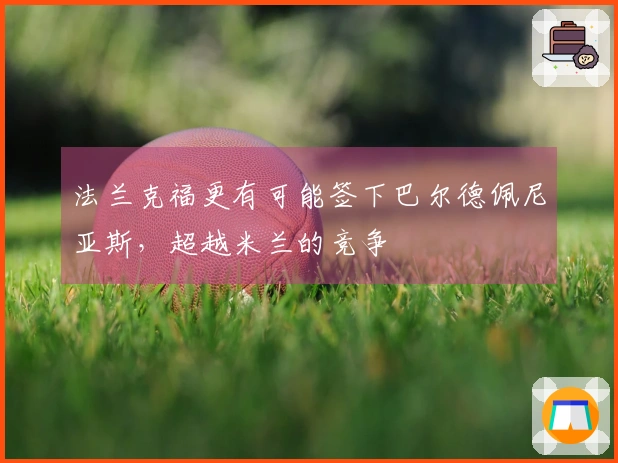 法兰克福更有可能签下巴尔德佩尼亚斯，超越米兰的竞争