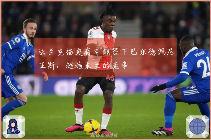 法兰克福更有可能签下巴尔德佩尼亚斯，超越米兰的竞争