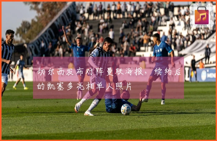 切尔西发布对阵曼联海报，续约后的凯塞多亮相单人照片