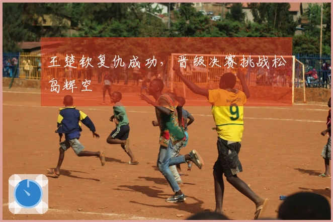 王楚钦复仇成功，晋级决赛挑战松岛辉空